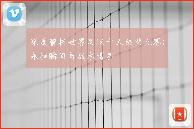 深度解析世界足坛十大经典比赛：永恒瞬间与战术博弈