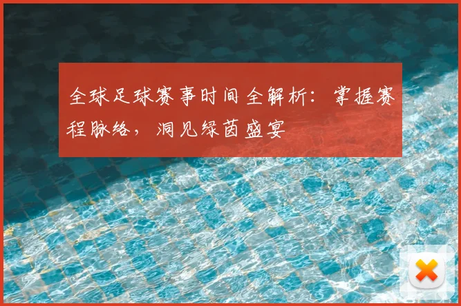 全球足球赛事时间全解析:掌握赛程脉络,洞见绿茵盛宴