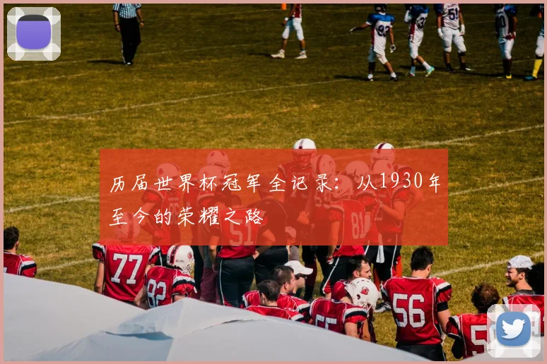 历届世界杯冠军全记录:从1930年至今的荣耀之路