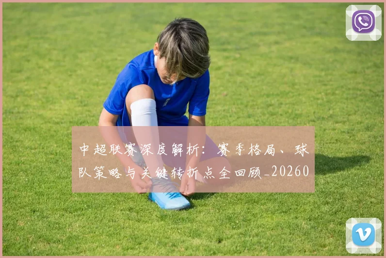 中超联赛深度解析:赛季格局、球队策略与关键转折点全回顾_20260611140801