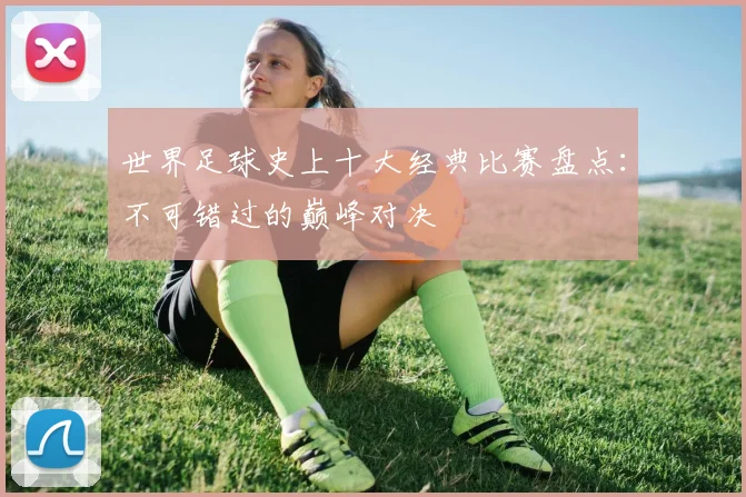 世界足球史上十大经典比赛盘点:不可错过的巅峰对决
