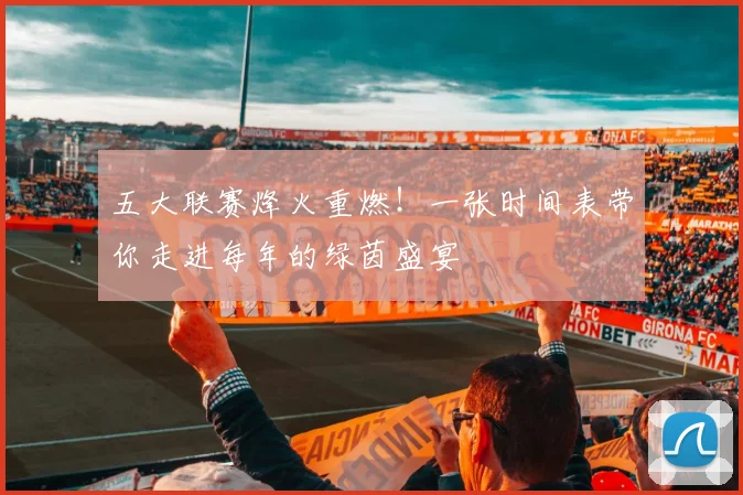 五大联赛烽火重燃!一张时间表带你走进每年的绿茵盛宴