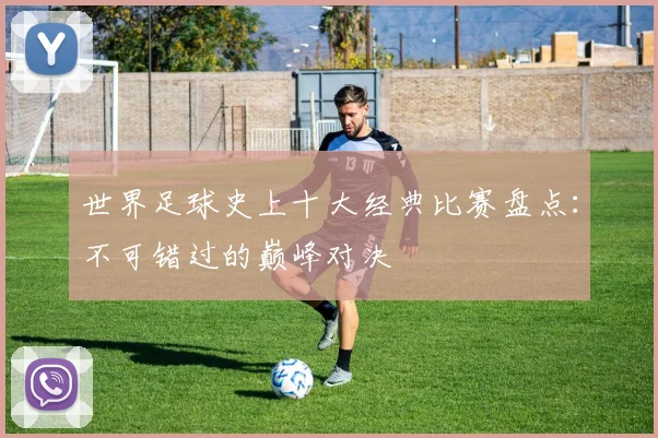 世界足球史上十大经典比赛盘点:不可错过的巅峰对决