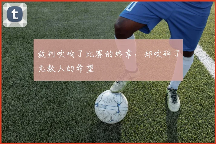 裁判吹响了比赛的终章,却吹碎了无数人的希望